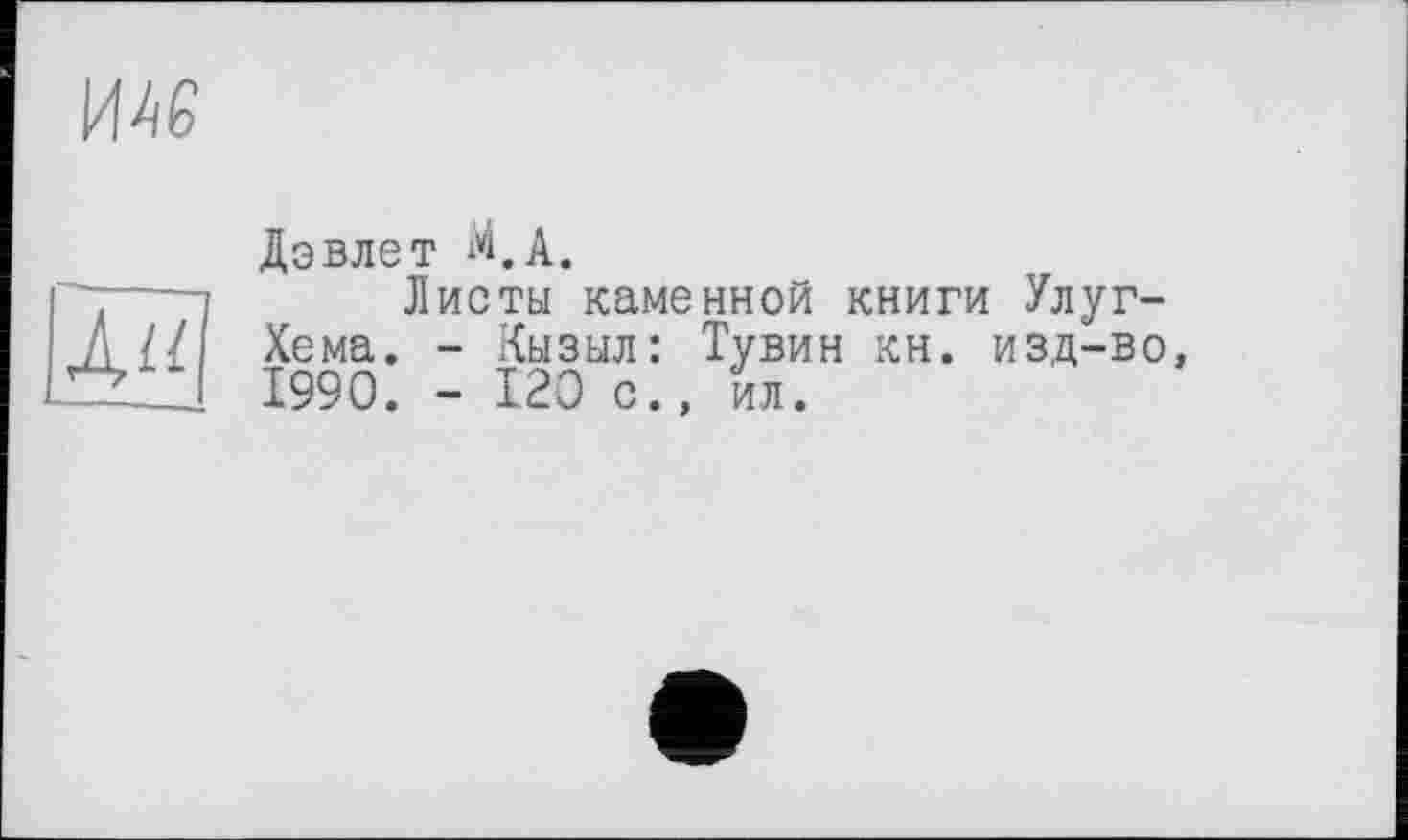 ﻿им

Дэвлет М.А.
Листы каменной книги Улуг-Хема. - Кызыл: Тувин кн. изд-во, 1990. - 120 с., ил.